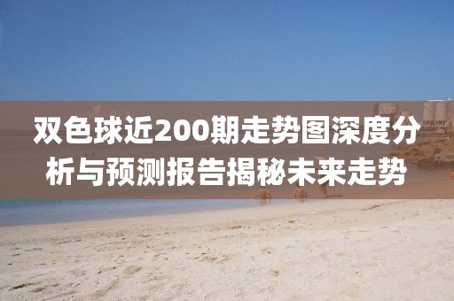 双色球近200期走势图深度分析与预测报告揭秘未来走势