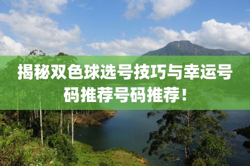 揭秘双色球选号技巧与幸运号码推荐号码推荐！