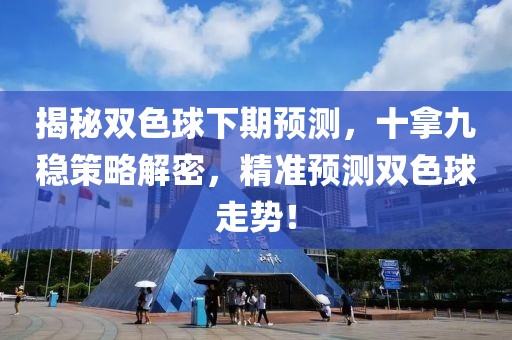 揭秘双色球下期预测，十拿九稳策略解密，精准预测双色球走势！