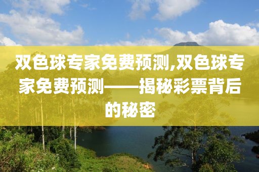 双色球专家免费预测,双色球专家免费预测——揭秘彩票背后的秘密