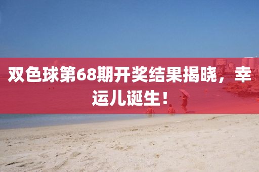 双色球第68期开奖结果揭晓，幸运儿诞生！