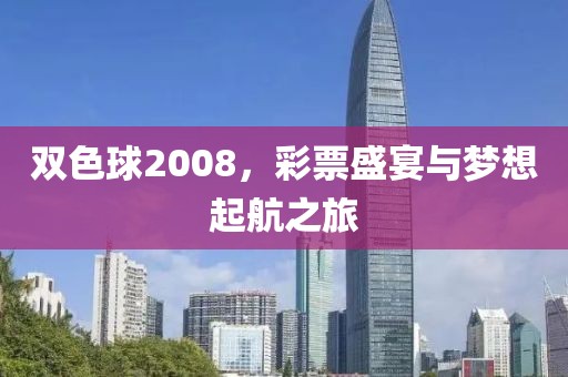 双色球2008，彩票盛宴与梦想起航之旅