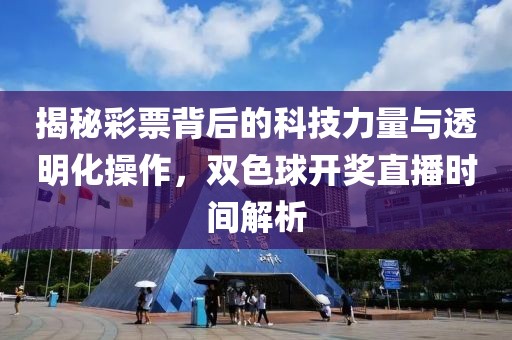 揭秘彩票背后的科技力量与透明化操作，双色球开奖直播时间解析