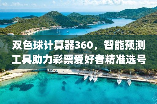 双色球计算器360，智能预测工具助力彩票爱好者精准选号