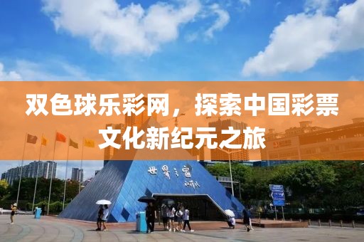 双色球乐彩网，探索中国彩票文化新纪元之旅