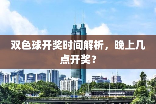 双色球开奖时间解析，晚上几点开奖？