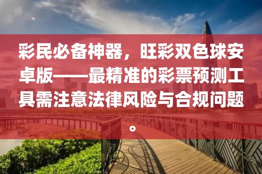 彩民必备神器，旺彩双色球安卓版——最精准的彩票预测工具需注意法律风险与合规问题。