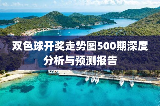 双色球开奖走势图500期深度分析与预测报告