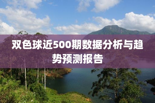 双色球近500期数据分析与趋势预测报告