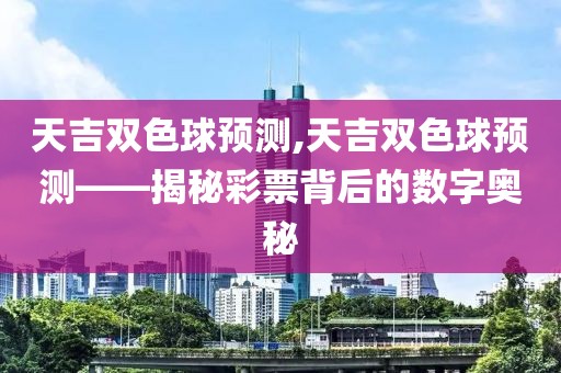 天吉双色球预测,天吉双色球预测——揭秘彩票背后的数字奥秘