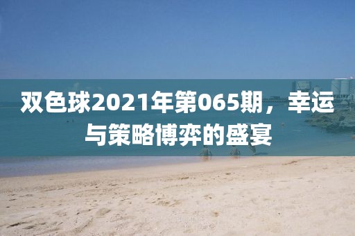 双色球2021年第065期，幸运与策略博弈的盛宴