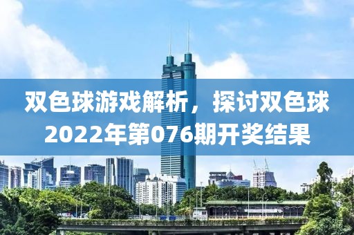 双色球游戏解析，探讨双色球2022年第076期开奖结果