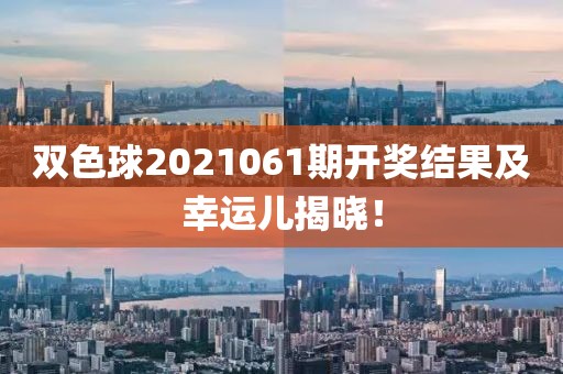 双色球2021061期开奖结果及幸运儿揭晓！