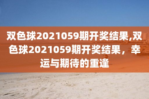 双色球2021059期开奖结果,双色球2021059期开奖结果，幸运与期待的重逢