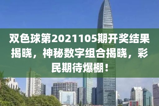 双色球第2021105期开奖结果揭晓，神秘数字组合揭晓，彩民期待爆棚！