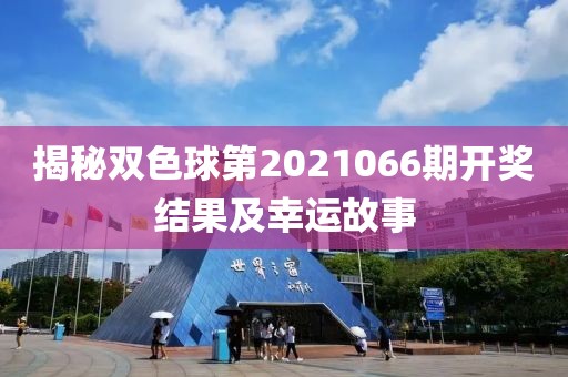 揭秘双色球第2021066期开奖结果及幸运故事