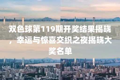 双色球第119期开奖结果揭晓，幸运与惊喜交织之夜揭晓大奖名单