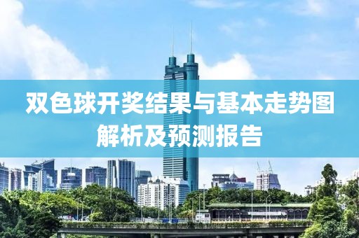 双色球开奖结果与基本走势图解析及预测报告