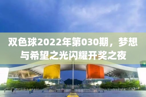 双色球2022年第030期，梦想与希望之光闪耀开奖之夜