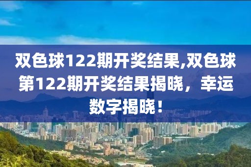 双色球122期开奖结果,双色球第122期开奖结果揭晓，幸运数字揭晓！