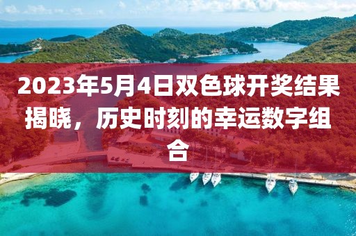 2023年5月4日双色球开奖结果揭晓，历史时刻的幸运数字组合