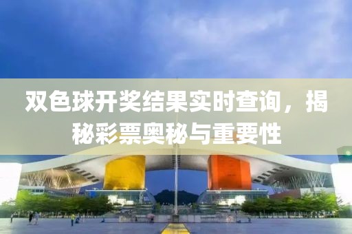 双色球开奖结果实时查询，揭秘彩票奥秘与重要性