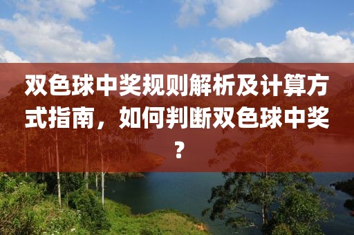 双色球中奖规则解析及计算方式指南，如何判断双色球中奖？