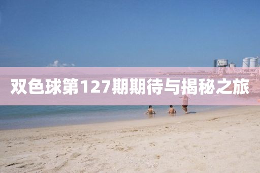 双色球第127期期待与揭秘之旅