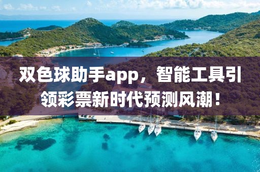 双色球助手app，智能工具引领彩票新时代预测风潮！