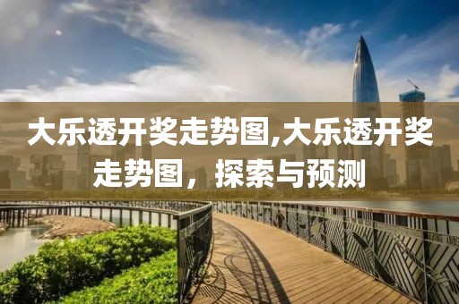 大乐透开奖走势图,大乐透开奖走势图，探索与预测