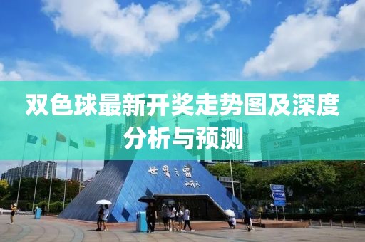 双色球最新开奖走势图及深度分析与预测