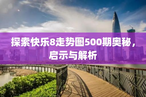 探索快乐8走势图500期奥秘，启示与解析