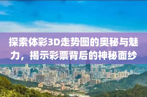 探索体彩3D走势图的奥秘与魅力，揭示彩票背后的神秘面纱