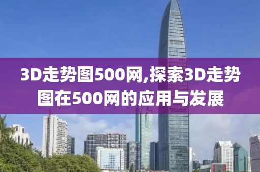 3D走势图500网,探索3D走势图在500网的应用与发展