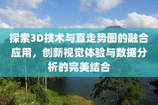 探索3D技术与直走势图的融合应用，创新视觉体验与数据分析的完美结合