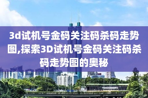 3d试机号金码关注码杀码走势图,探索3D试机号金码关注码杀码走势图的奥秘