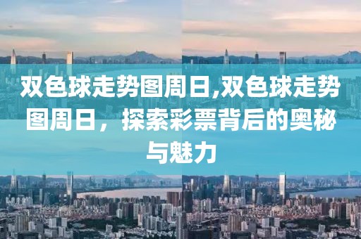 双色球走势图周日,双色球走势图周日，探索彩票背后的奥秘与魅力