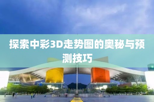 探索中彩3D走势图的奥秘与预测技巧