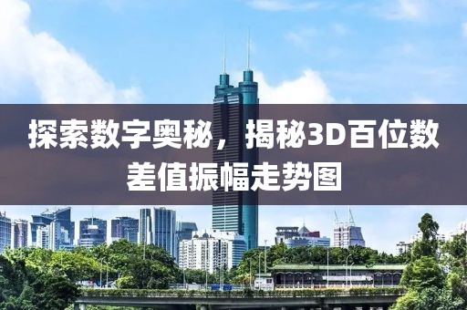 探索数字奥秘，揭秘3D百位数差值振幅走势图