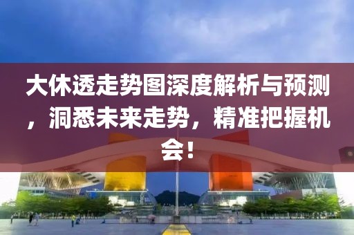 大休透走势图深度解析与预测，洞悉未来走势，精准把握机会！