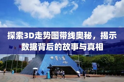 探索3D走势图带线奥秘，揭示数据背后的故事与真相