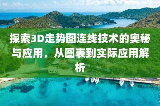 探索3D走势图连线技术的奥秘与应用，从图表到实际应用解析