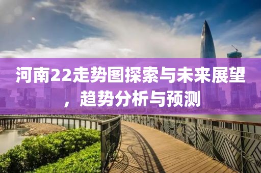 河南22走势图探索与未来展望，趋势分析与预测